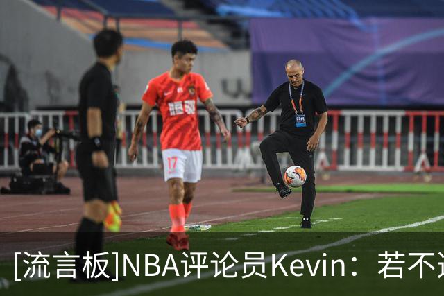 [流言板]NBA评论员Kevin：若不选前四热门，我会选马拉拿最佳新秀